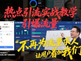 热点引流实战教学，引爆流量，不再为流量求人，轻松实现让用户求着加我们