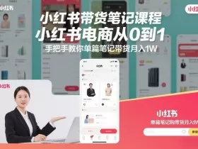 小红书带货笔记课程，小红书电商从0到1，手把手教你单篇笔记带货月入1W