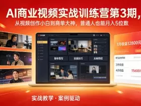 AI商业视频实战训练营第3期，从视频创作小白到商单大神，普通人也能月入5位数