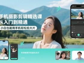 手机摄影剪辑精选课，从入门到精通，小白也能用手机轻松拍大片