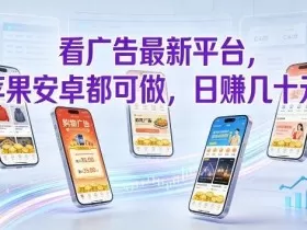 看广告最新平台，苹果安卓都可做，单机日撸几十，不用费脑【揭秘】