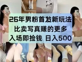 26年男粉首发最新3.0玩法，独此一家，比卖写真賺的更多，入场即捡钱，日入5张【揭秘】