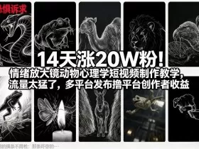 14天涨20W粉！情绪放大镜动物心理学短视频制作教学，流量太猛了，多平台发布撸平台创作者收益