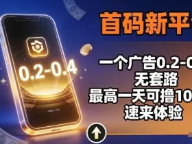 首码新平台,一个广告0.2-0.4,无套路,单机一天可撸100,速来体验【揭秘】