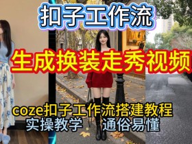 Coze扣子工作流一键生成换装走秀视频,2026保姆级搭建教程来啦,直接生成换装走秀视频全流程