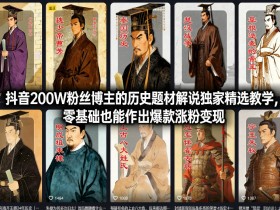 抖音200W粉丝博主的历史题材解说独家精选教学，零基础也能作出爆款涨粉变现