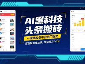 AI黑科技头条搬砖，一键爆改各平台热门图文，原创度直接拉满，矩阵搞月入2W【揭秘】