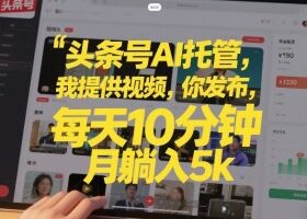 头条号AI托管，我提供视频，你发布，每天10分钟，月躺入5k+【揭秘】