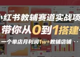 小红书教辅赛道实战项目，带你从0到1搭建一个单店月利润1w+教辅店铺