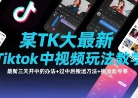 某TK大佬最新Tiktok中视频玩法教学，最新三天开中的办法+过中后搬运方法+搬运起号等