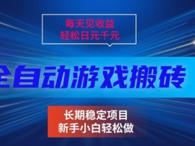 三款全自动游戏搬砖掘金，当天见收益，轻松日入1k+，长期稳定项目【揭秘】