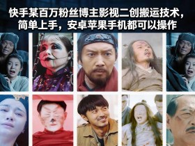 快手某百万粉丝博主影视二创搬运技术，简单上手，安卓苹果手机都可以操作
