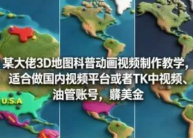 某大佬3D地图科普动画视频制作教学，适合做国内视频平台或者TK中视频、油管账号，賺美金