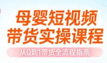 母婴短视频带货实操课程