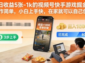 日收益5张-1k的视频号快手游戏掘金，操作简单，小白上手快，在家就可以自己创业【揭秘】