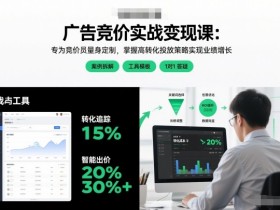 广告竞价实战变现课:专为竞价员量身定制,掌握高转化投放策略实现业绩增长