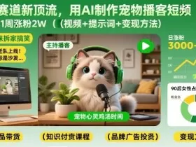 宠物赛道新顶流，用AI制作宠物播客短视频，1周涨粉2W（视频+提示词+变现方法）