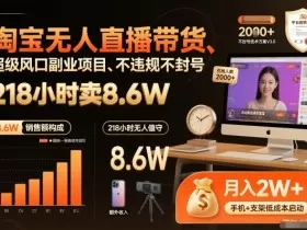 淘宝无人直播带货，218小时卖8.6W，不违规不封号，超级风口副业项目【揭秘】