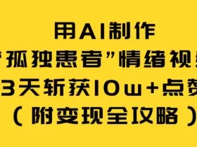 用AI制作“孤独患者”情绪视频，3天斩获10w+点赞（附变现全攻略）