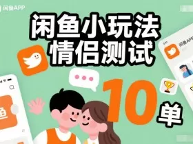 闲鱼小玩法情侣测试，操作简单，没有成本，每天10单