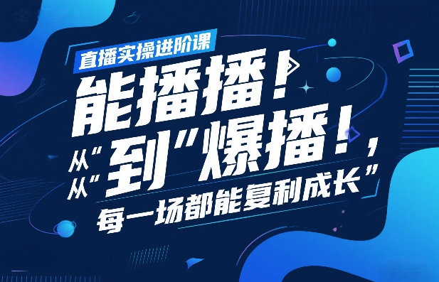 直播实操进阶课,直播经验复盘:从“能播”到“爆播”,每一场都能复利成长