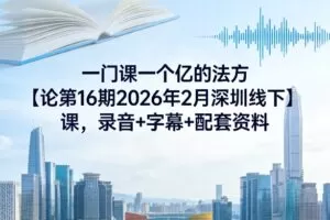 一门课一个亿的法方‬论第16期2026年2月深圳线下课，录音+字幕+配套资料