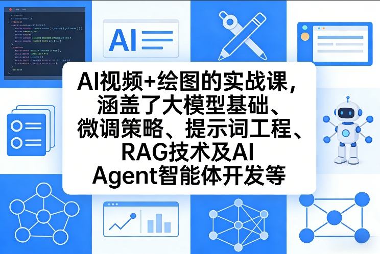 AI视频+绘图的实战课,涵盖了大模型基础、微调策略、提示词工程、RAG技术及AI Agent智能体开发等(更新)