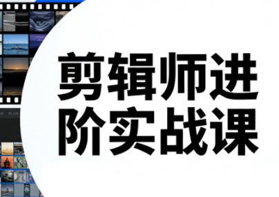 剪辑师进阶实战课(更新23年-26年)