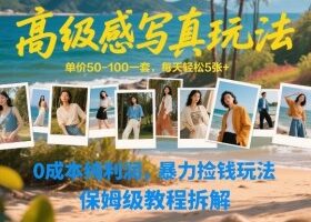高级感写真玩法，单价50-100一套，每天轻松5张+，0成本纯利润，暴力捡钱玩法，保姆级教程拆解