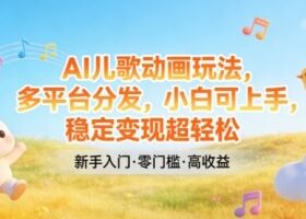 AI儿歌动画玩法，多平台分发，小白可上手，稳定变现超轻松