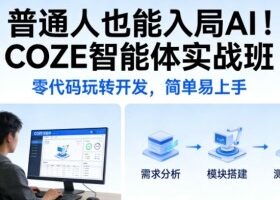普通人也能入局AI！COZE智能体实战班，零代码玩转开发，简单易上手