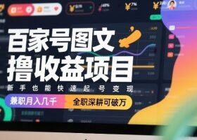 百家号图文撸收益项目，新手也能快速起号变现，兼职月入几千，全职深耕可破万