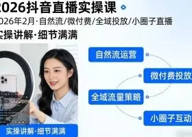 2026抖音直播实操课2026年2月，自然流、微付费、全域投放、小圈子直播，实操讲解，细节满满