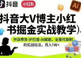 抖音大V博主小红书掘金实战教学,开店带货-IP打造-AI赋能,全是可复制的实战玩法,月入1W+