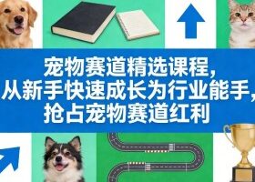 宠物赛道精选课程，从新手快速成长为行业能手，抢占宠物赛道红利