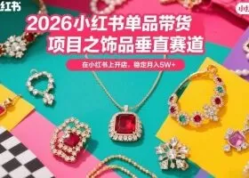 2026小红书单品带货项目之饰品垂直赛道，潮在小红书上开店，稳定月入5W+