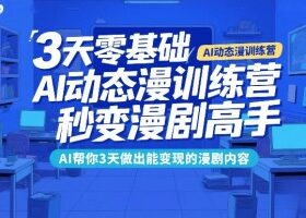 3天零基础AI动态漫训练营,秒变漫剧高手,AI帮你3天做出能变现的漫剧内容
