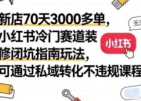 新店70天3000多单，小红书冷门赛道装修闭坑指南玩法，可通过私域转化不违规课程
