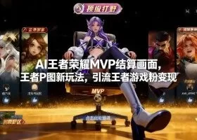 AI王者荣耀MVP结算画面,王者P图新玩法,引流王者游戏粉变现