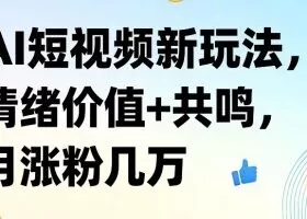 AI短视频新玩法,情绪价值+共鸣,月涨粉几万