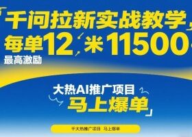千问拉新实战教学，每单12米，最高激励11500，大热AI推广项目，马上爆单