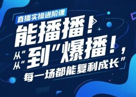 直播实操进阶课，直播经验复盘：从“能播”到“爆播”，每一场都能复利成长
