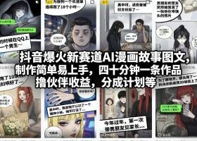 抖音爆火新赛道AI漫画故事图文，制作简单易上手，四十分钟一条作品，撸伙伴收益，分成计划等