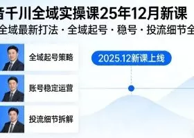 抖音千川全域全域实操课25年12月新课，千川全域最新打法，全域起号，稳号，投流细节全部都有