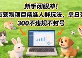 新手闭眼冲！私域宠物项目精准人群玩法，单日变现3张不违规不封号