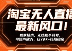 淘宝无人直播最新风口！独家技术，无违规不封号，可矩阵放大，日入1k+长期稳定【揭秘】