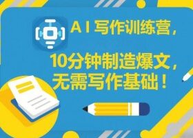 AI写作训练营，10分钟制造爆文，无需写作基础