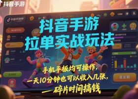 抖音手游拉单实战玩法，手机平板均可操作，一天10分钟也可以收入几张，碎片时间搞钱【揭秘】