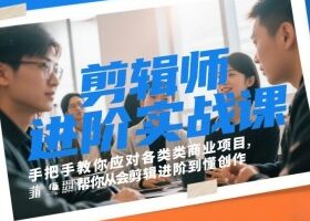 剪辑师进阶实战课，手把手教你应对各类商业项目，帮你从会剪辑进阶到懂创作