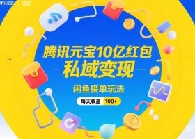 腾讯元宝10亿红包，私域变现，闲鱼接单玩法，每天收益100+